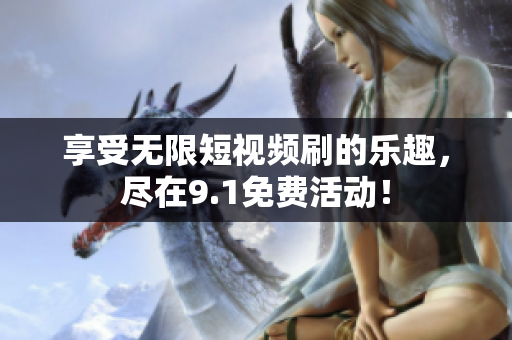 享受无限短视频刷的乐趣，尽在9.1免费活动！