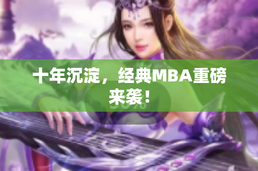 十年沉淀，经典MBA重磅来袭！