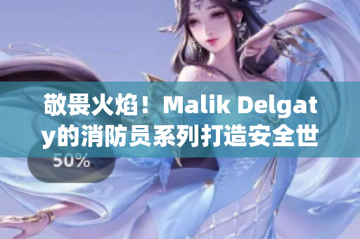 敬畏火焰！Malik Delgaty的消防员系列打造安全世界