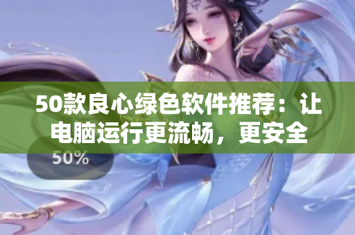 50款良心绿色软件推荐：让电脑运行更流畅，更安全