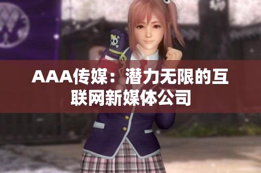 AAA传媒：潜力无限的互联网新媒体公司