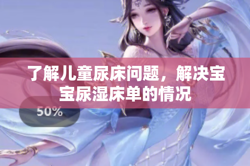 了解儿童尿床问题，解决宝宝尿湿床单的情况