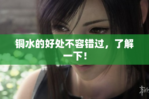 铜水的好处不容错过，了解一下！