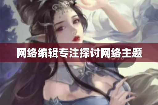 网络编辑专注探讨网络主题