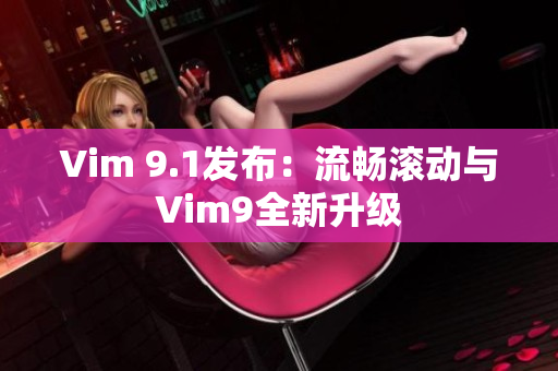 Vim 9.1发布：流畅滚动与Vim9全新升级