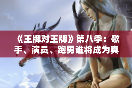 《王牌对王牌》第八季：歌手、演员、跑男谁将成为真正的王牌？