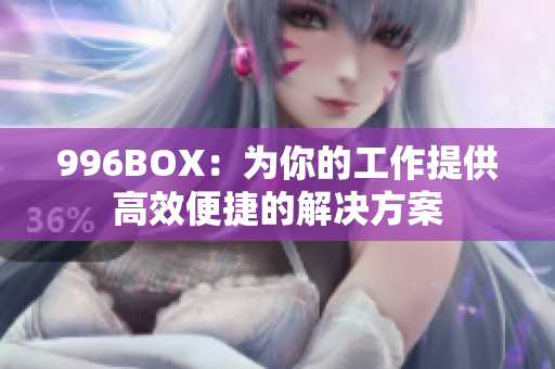 996BOX：为你的工作提供高效便捷的解决方案