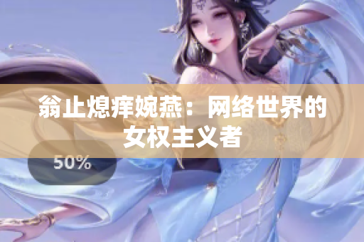 翁止熄痒婉燕：网络世界的女权主义者
