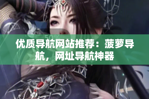 优质导航网站推荐：菠萝导航，网址导航神器