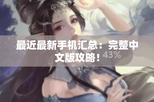 最近最新手机汇总：完整中文版攻略！
