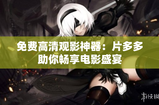 免费高清观影神器：片多多助你畅享电影盛宴