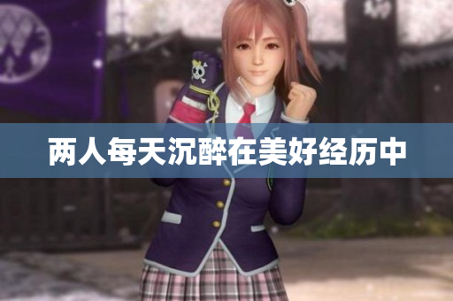 两人每天沉醉在美好经历中