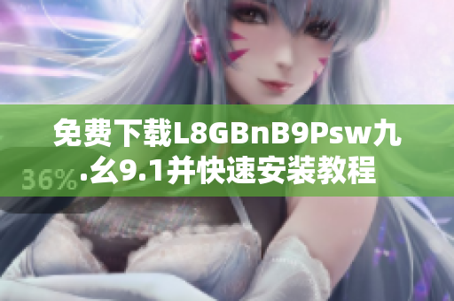 免费下载L8GBnB9Psw九.幺9.1并快速安装教程
