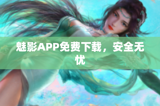 魅影APP免费下载，安全无忧