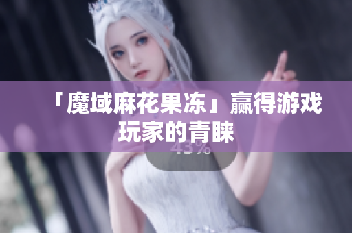 「魔域麻花果冻」赢得游戏玩家的青睐