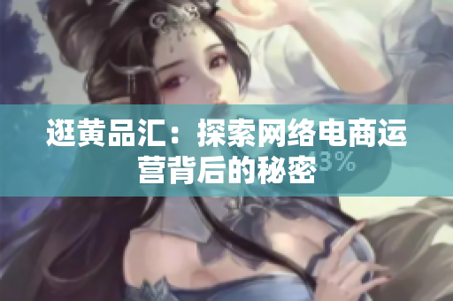 逛黄品汇：探索网络电商运营背后的秘密