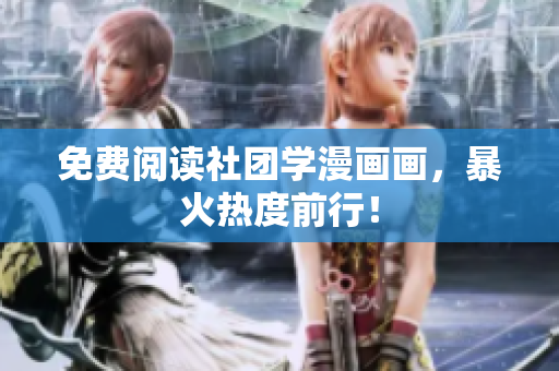免费阅读社团学漫画画，暴火热度前行！