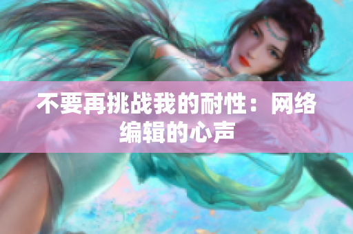 不要再挑战我的耐性：网络编辑的心声