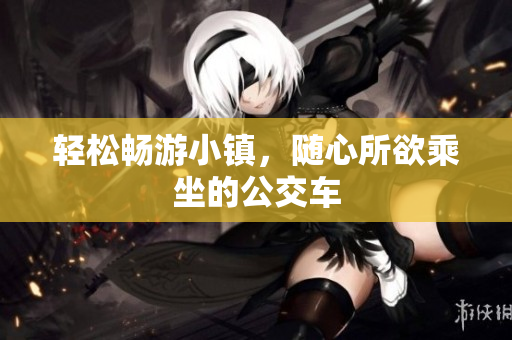 轻松畅游小镇，随心所欲乘坐的公交车
