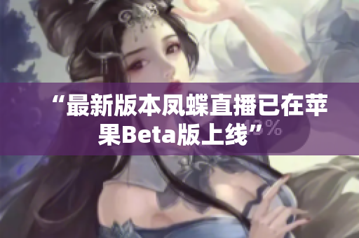 “最新版本凤蝶直播已在苹果Beta版上线”