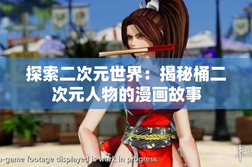 探索二次元世界：揭秘桶二次元人物的漫画故事