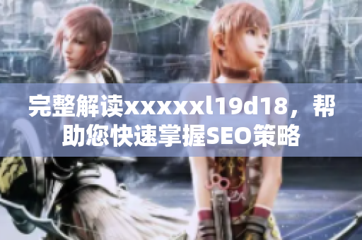 完整解读xxxxxl19d18，帮助您快速掌握SEO策略
