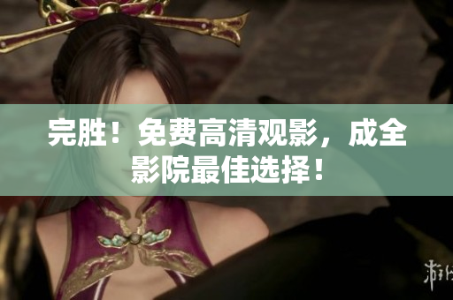 完胜！免费高清观影，成全影院最佳选择！