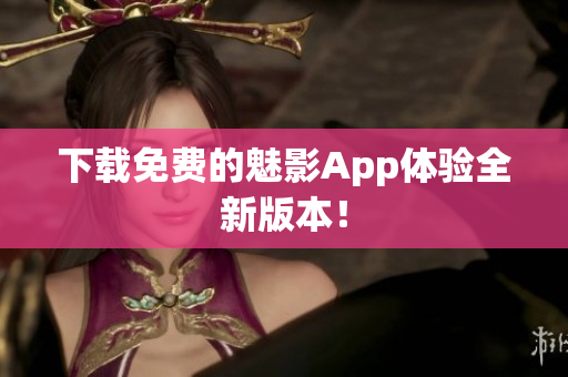 下载免费的魅影App体验全新版本！