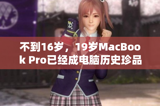 不到16岁，19岁MacBook Pro已经成电脑历史珍品