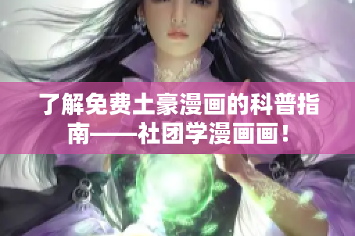 了解免费土豪漫画的科普指南——社团学漫画画！