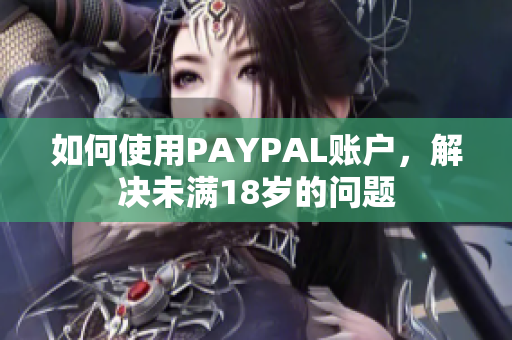 如何使用PAYPAL账户，解决未满18岁的问题