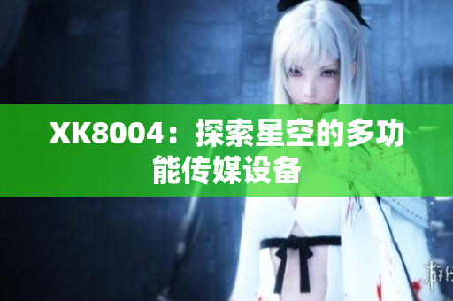 XK8004：探索星空的多功能传媒设备