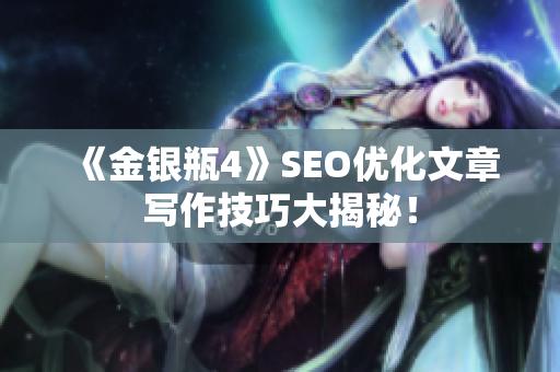 《金银瓶4》SEO优化文章写作技巧大揭秘！