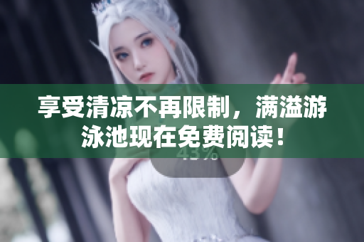 享受清凉不再限制，满溢游泳池现在免费阅读！
