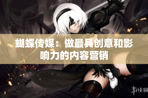 蝴蝶传媒：做最具创意和影响力的内容营销