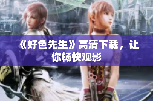 《好色先生》高清下载，让你畅快观影
