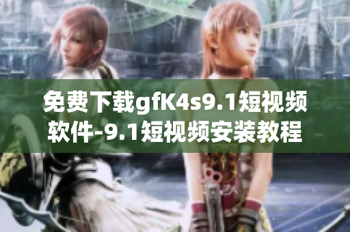 免费下载gfK4s9.1短视频软件-9.1短视频安装教程
