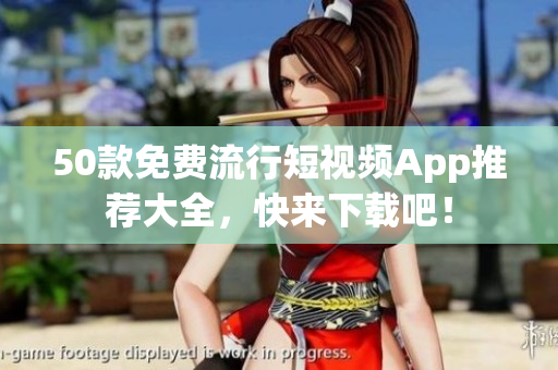 50款免费流行短视频App推荐大全，快来下载吧！