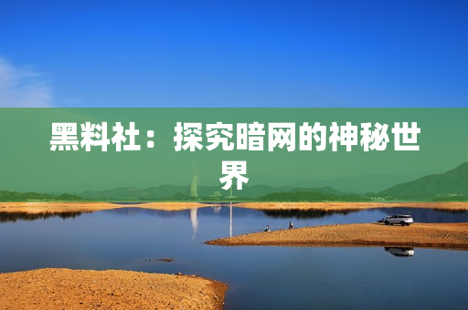 黑料社：探究暗网的神秘世界