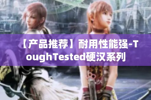 【产品推荐】耐用性能强-ToughTested硬汉系列