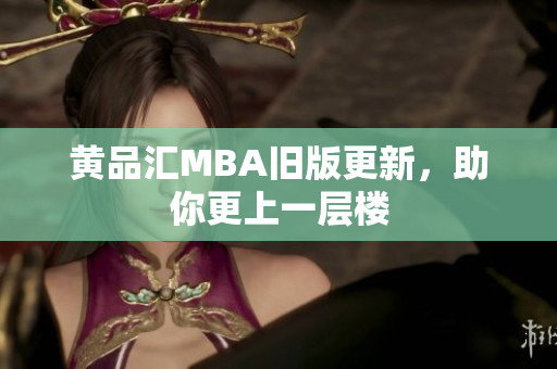 黄品汇MBA旧版更新，助你更上一层楼