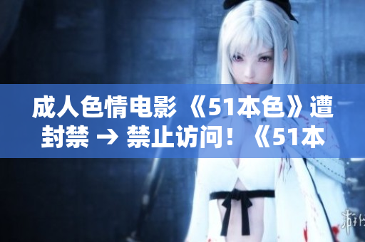成人色情电影 《51本色》遭封禁 → 禁止访问！《51本色》成人电影遭封