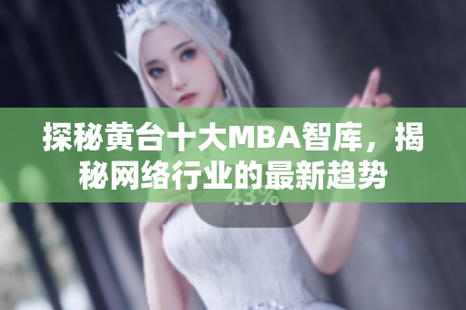 探秘黄台十大MBA智库，揭秘网络行业的最新趋势