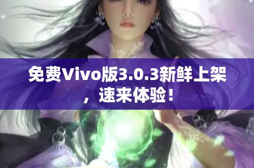 免费Vivo版3.0.3新鲜上架，速来体验！