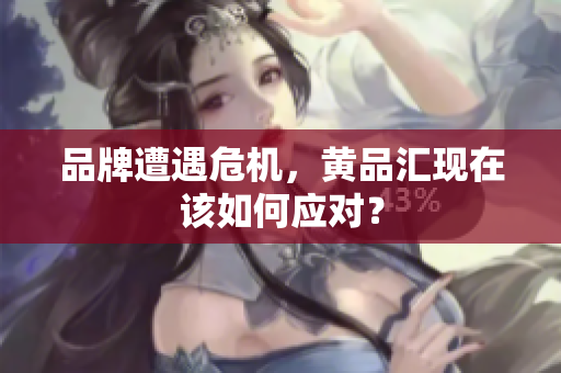 品牌遭遇危机，黄品汇现在该如何应对？