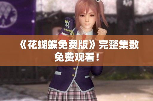 《花蝴蝶免费版》完整集数免费观看！