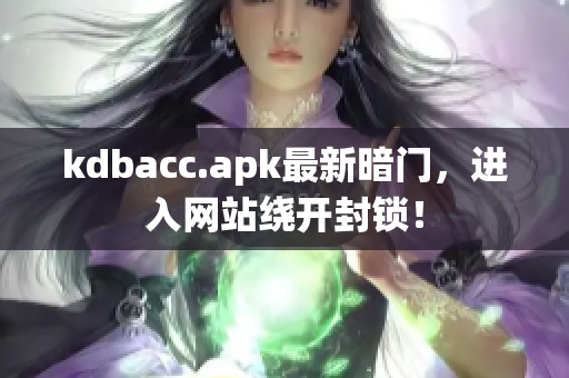kdbacc.apk最新暗门，进入网站绕开封锁！