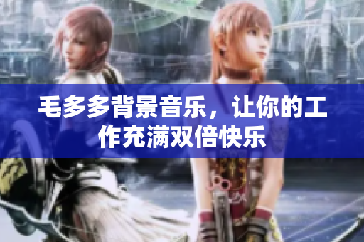 毛多多背景音乐，让你的工作充满双倍快乐