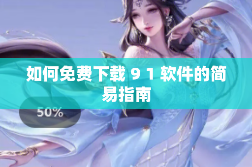 如何免费下载 9 1 软件的简易指南