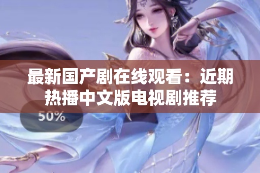 最新国产剧在线观看：近期热播中文版电视剧推荐